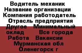 Водитель-механик › Название организации ­ Компания-работодатель › Отрасль предприятия ­ Другое › Минимальный оклад ­ 1 - Все города Работа » Вакансии   . Мурманская обл.,Оленегорск г.